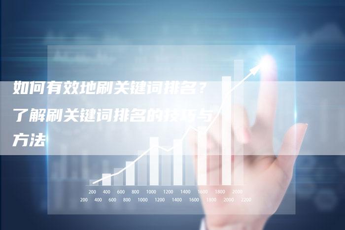 如何有效地刷关键词排名？了解刷关键词排名的技巧与方法