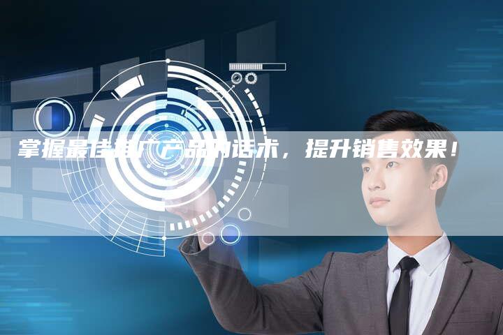 掌握最佳推广产品的话术，提升销售效果！-夫唯发布外链网