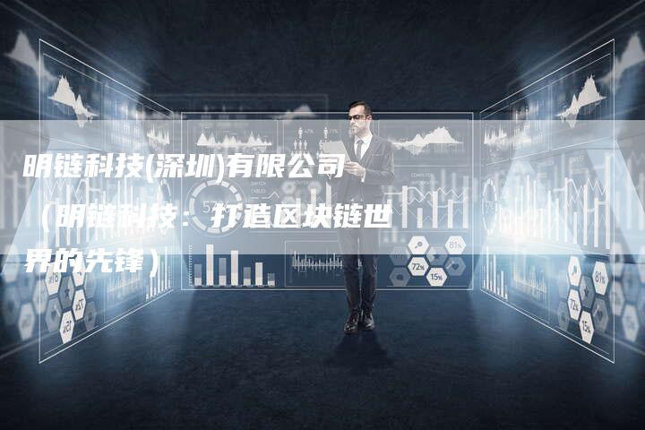 明链科技(深圳)有限公司（明链科技：打造区块链世界的先锋）
