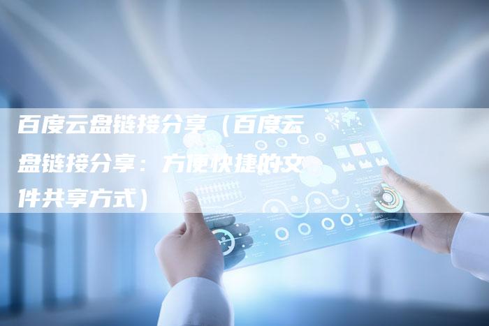 百度云盘链接分享（百度云盘链接分享：方便快捷的文件共享方式）-夫唯发布外链网