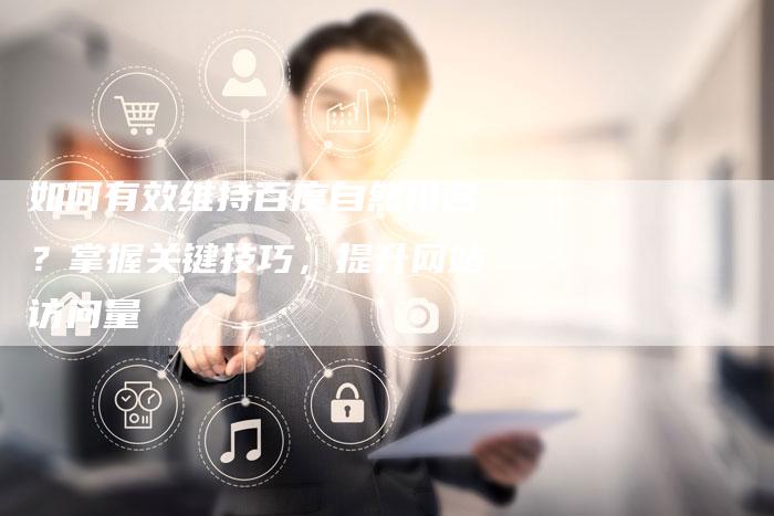 如何有效维持百度自然排名？掌握关键技巧，提升网站访问量-夫唯发布外链网