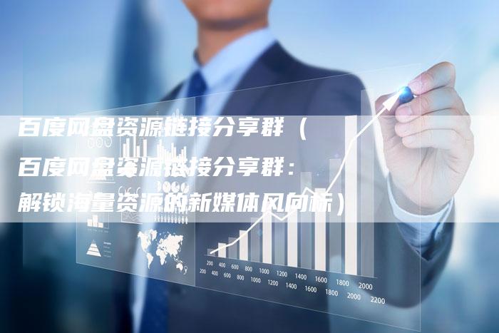 百度网盘资源链接分享群（百度网盘资源链接分享群：解锁海量资源的新媒体风向标）