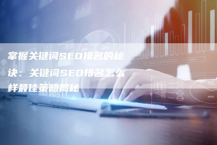 掌握关键词SEO排名的秘诀：关键词SEO排名怎么样最佳策略揭秘-夫唯发布外链网