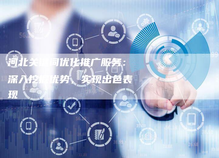河北关键词优化推广服务：深入挖掘优势，实现出色表现-夫唯发布外链网