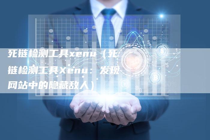 死链检测工具xenu（死链检测工具Xenu：发现网站中的隐藏敌人）-夫唯发布外链网