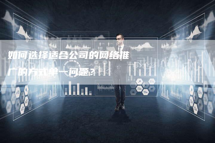 如何选择适合公司的网络推广的方式单一问题？
