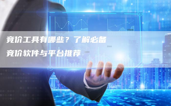 竞价工具有哪些？了解必备竞价软件与平台推荐
