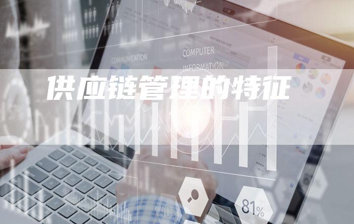 供应链管理的特征-夫唯发布外链网