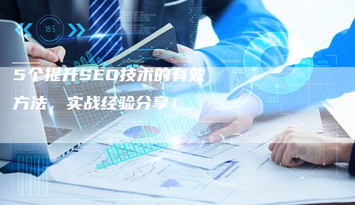 5个提升SEO技术的有效方法，实战经验分享！-夫唯发布外链网