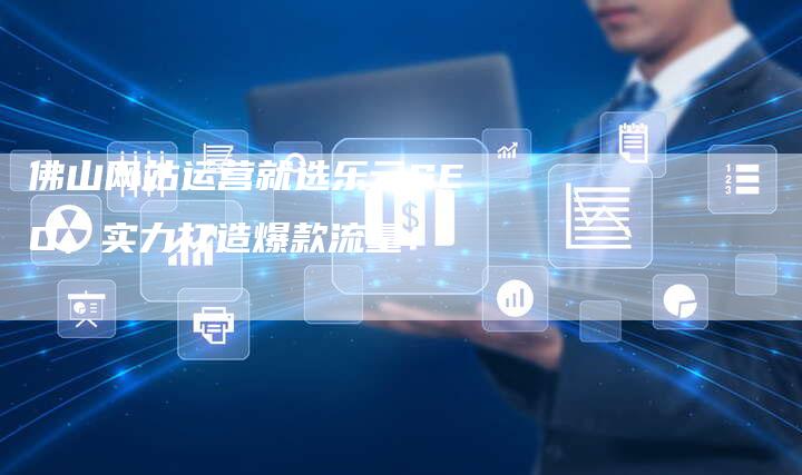 佛山网站运营就选乐云SEO，实力打造爆款流量！-夫唯发布外链网