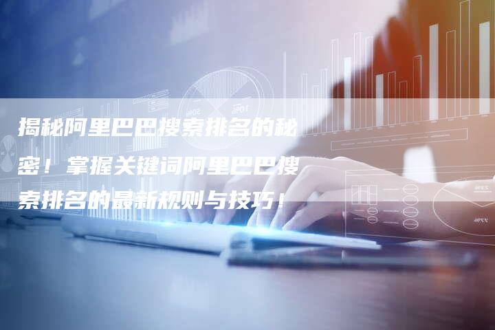 揭秘阿里巴巴搜索排名的秘密!掌握关键词阿里巴巴搜索排名的最新规则与技巧!-夫唯发布外链网