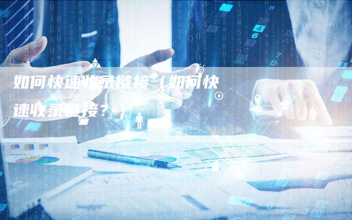 如何快速收录链接（如何快速收录链接？）