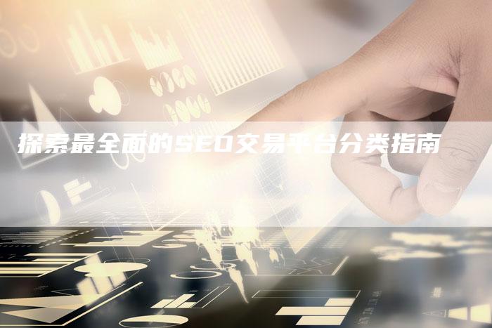探索最全面的SEO交易平台分类指南