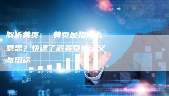 解析黄页： 黄页是指什么意思？快速了解黄页的定义与用途